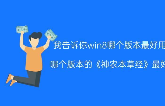 我告诉你win8哪个版本最好用 哪个版本的《神农本草经》最好？